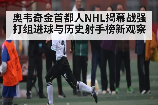 奥韦奇金首都人NHL揭幕战强打组进球与历史射手榜新观察